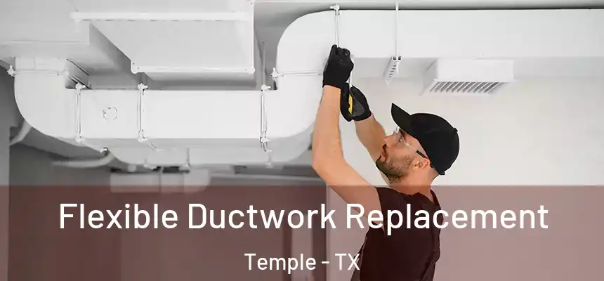 Flexible Ductwork Replacement Temple - TX